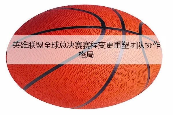 英雄联盟全球总决赛赛程变更重塑团队协作格局 | MG SPORTS